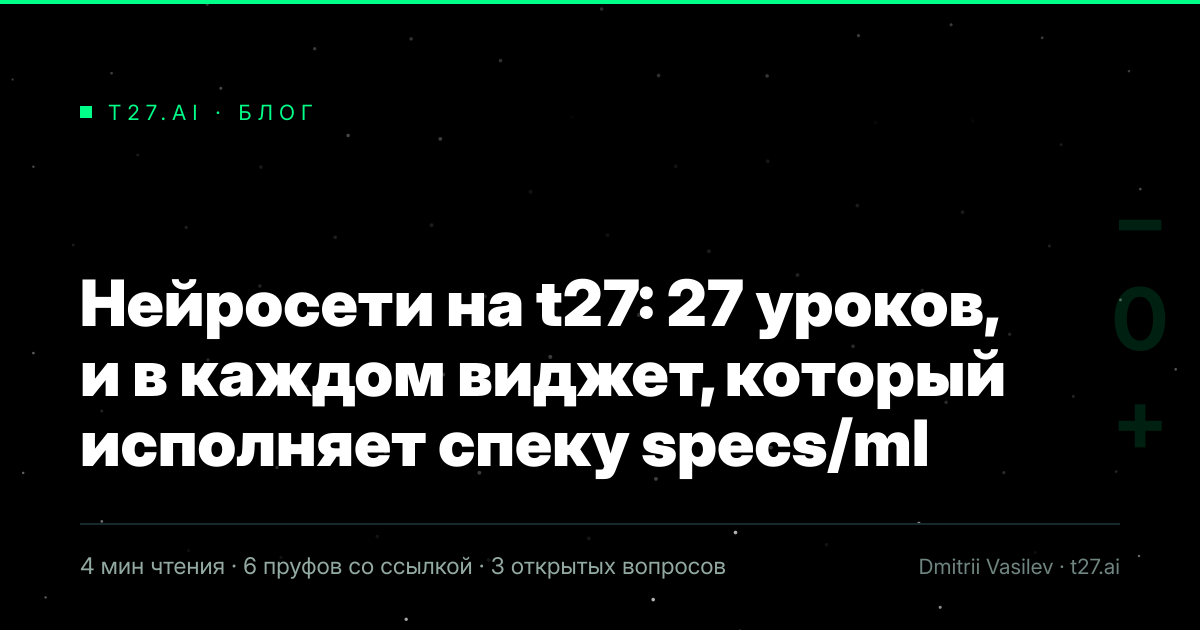 Титульная карточка статьи, иллюстрации пока нет: Нейросети на t27: 27 уроков, и в каждом виджет, который исполняет спеку specs/ml