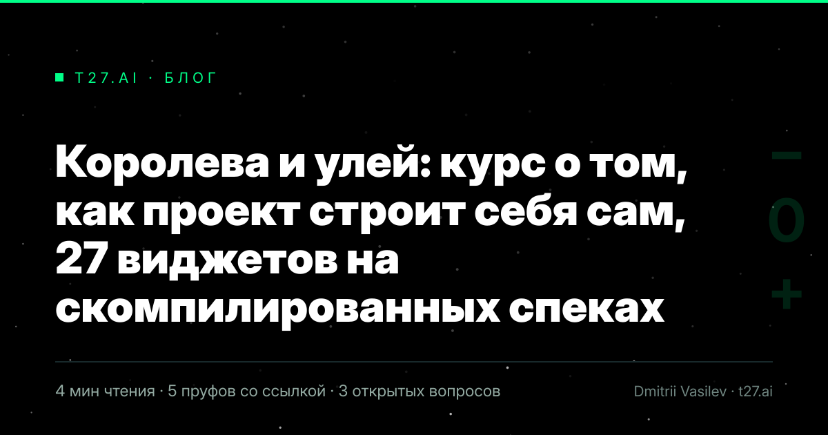 Титульная карточка статьи, иллюстрации пока нет: Королева и улей: курс о том, как проект строит себя сам, 27 виджетов на скомпилированных спеках